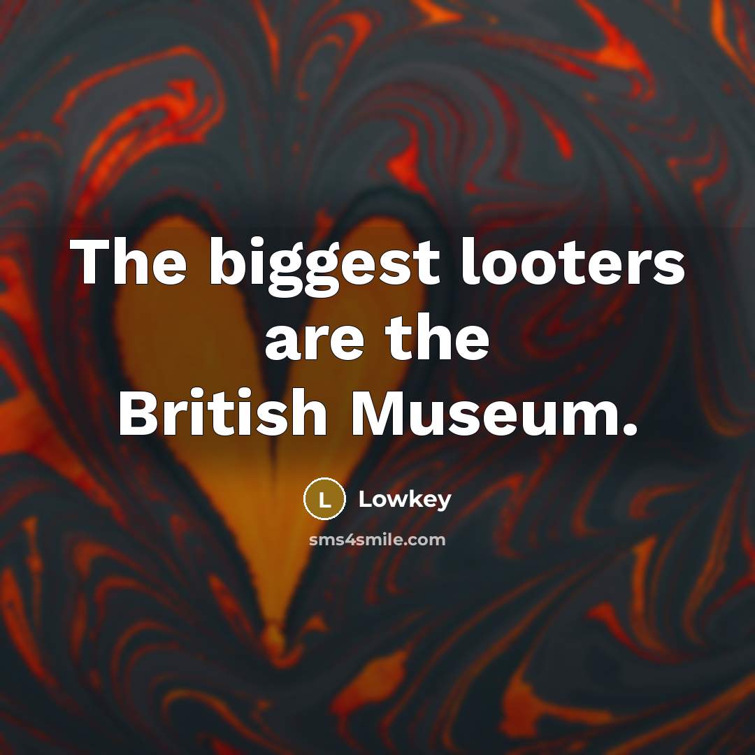 “The biggest looters are the British Museum.…” quote by Lowkey