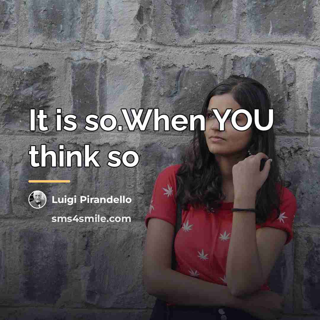 “It is so.When YOU think so…” quote by Luigi Pirandello