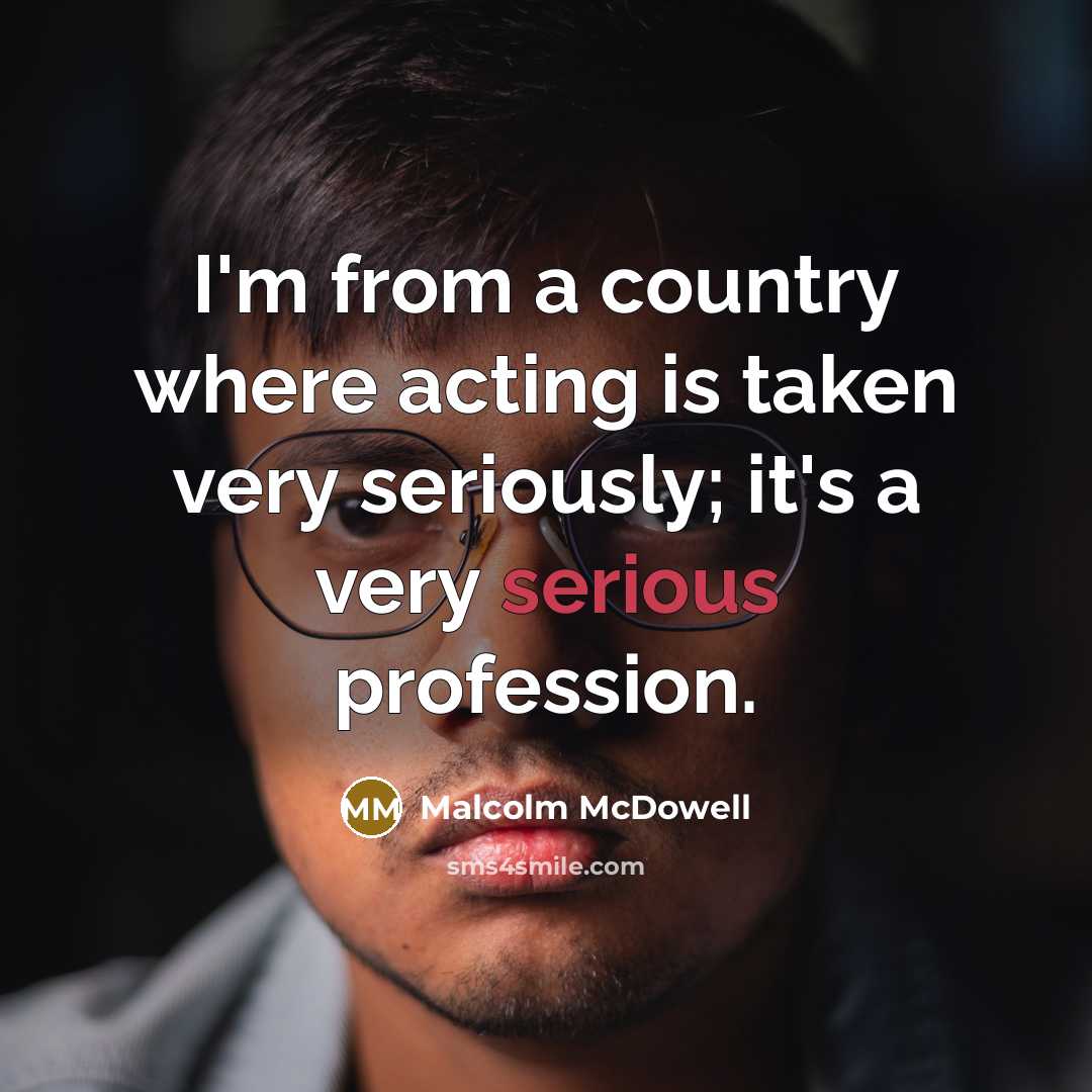“I'm from a country where acting is taken very seriously;…” quote by Malcolm McDowell