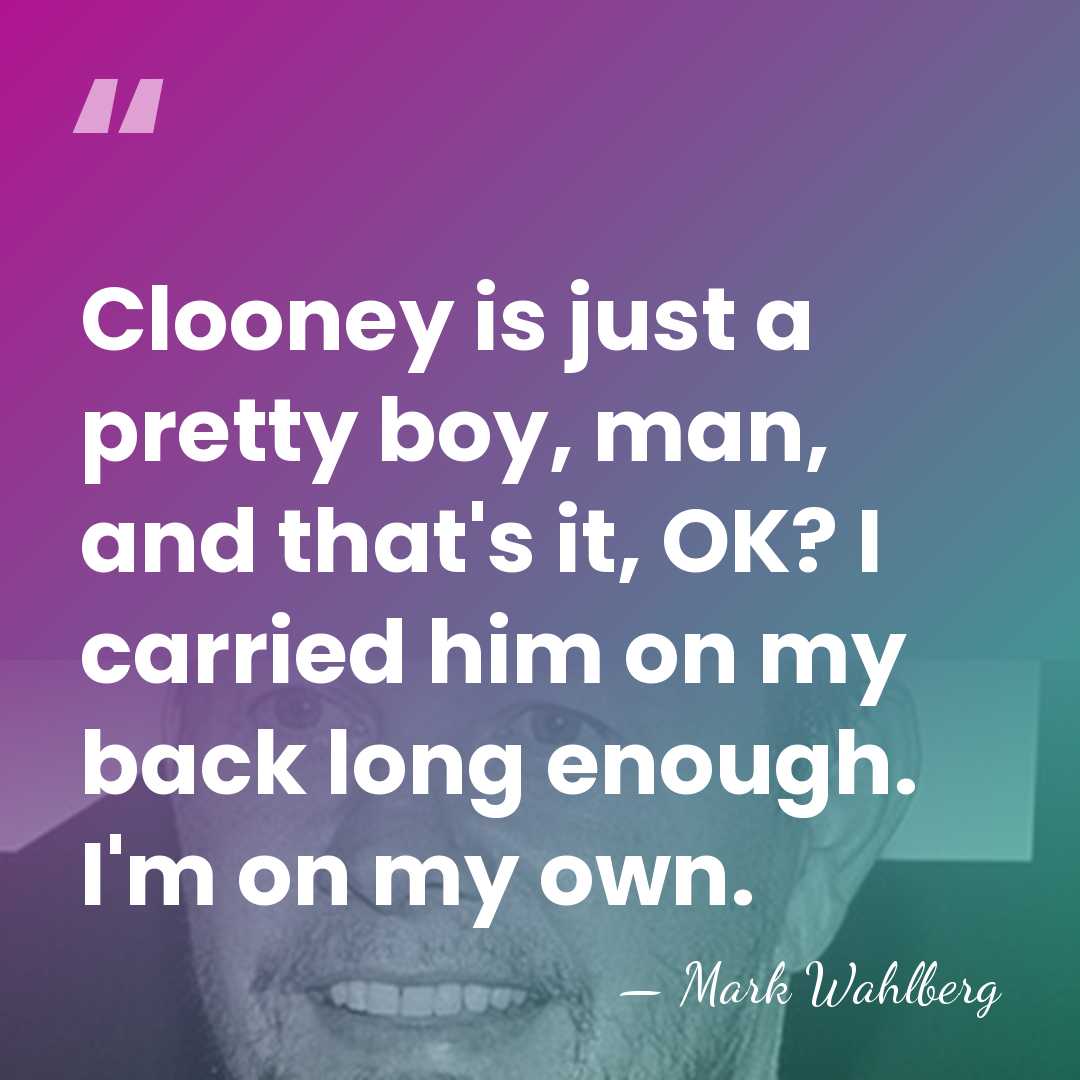 Clooney is just a pretty boy, man, and that's it, OK? I&hellip; - Mark Wahlberg