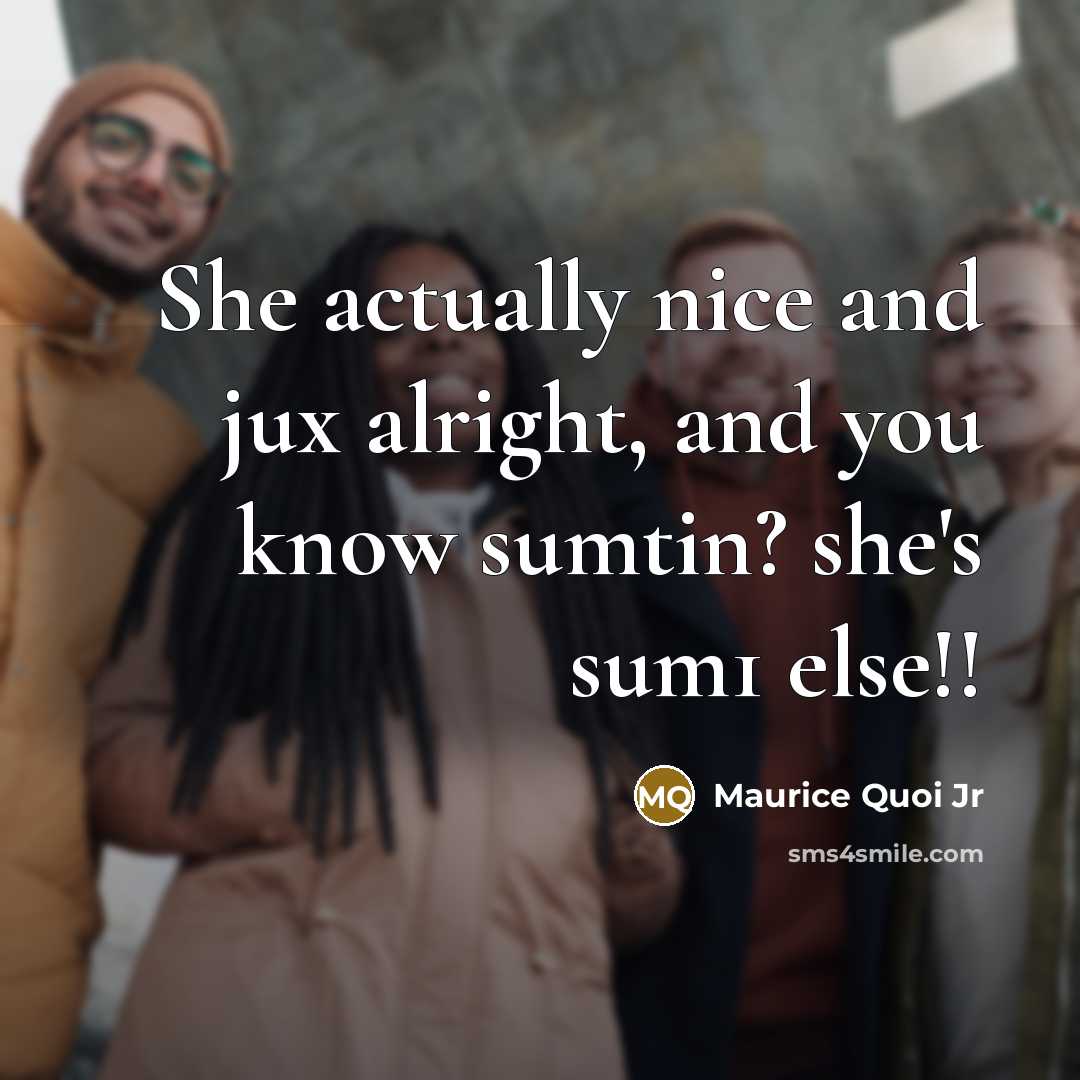 “She actually nice and jux alright, and you know sumtin? she's sum1 else!!” quote by Maurice Quoi Jr