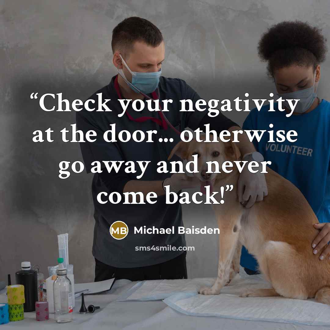 “Check your negativity at the door... otherwise go away and never come back!” quote by Michael Baisden
