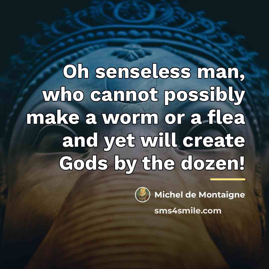 “Oh senseless man, who cannot possibly make a worm or…” quote by Michel de Montaigne