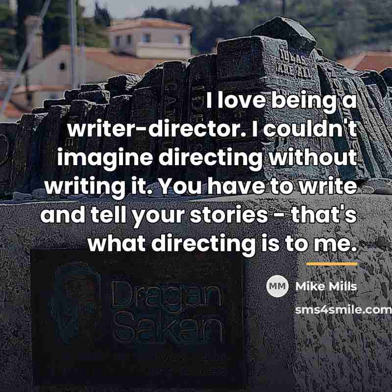 “I love being a writer-director. I couldn't imagine directing without…” quote by Mike Mills