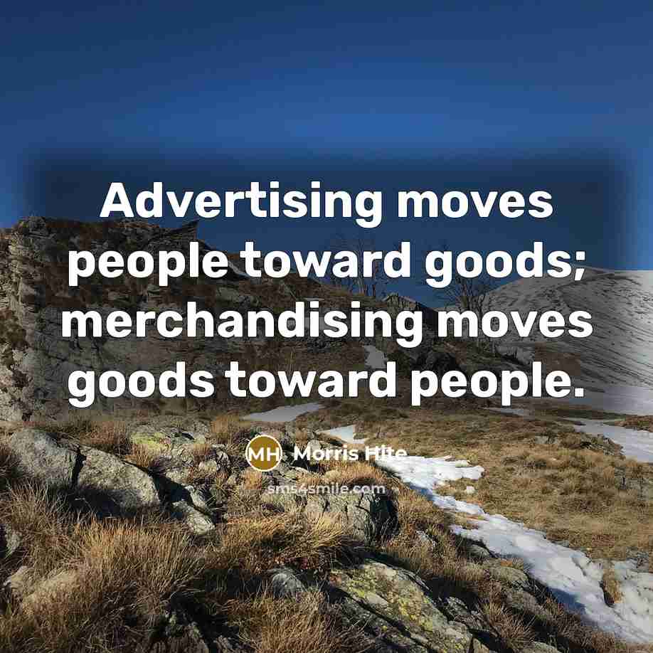 “Advertising moves people toward goods; merchandising moves goods toward people.…” quote by Morris Hite