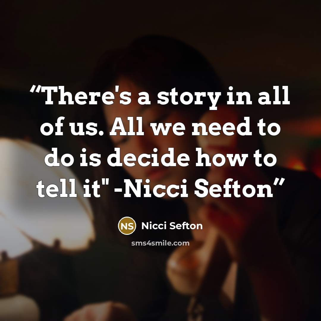 “There's a story in all of us. All we need to do is decide how to tell it" -Nicci Sefton” quote by Nicci Sefton