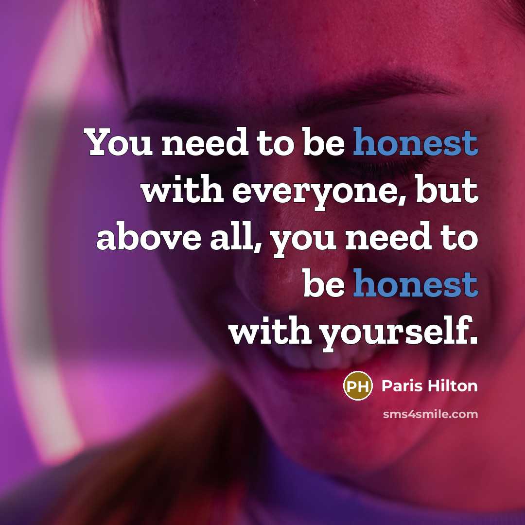 “You need to be honest with everyone, but above all, you need to be honest with yourself.” quote by Paris Hilton