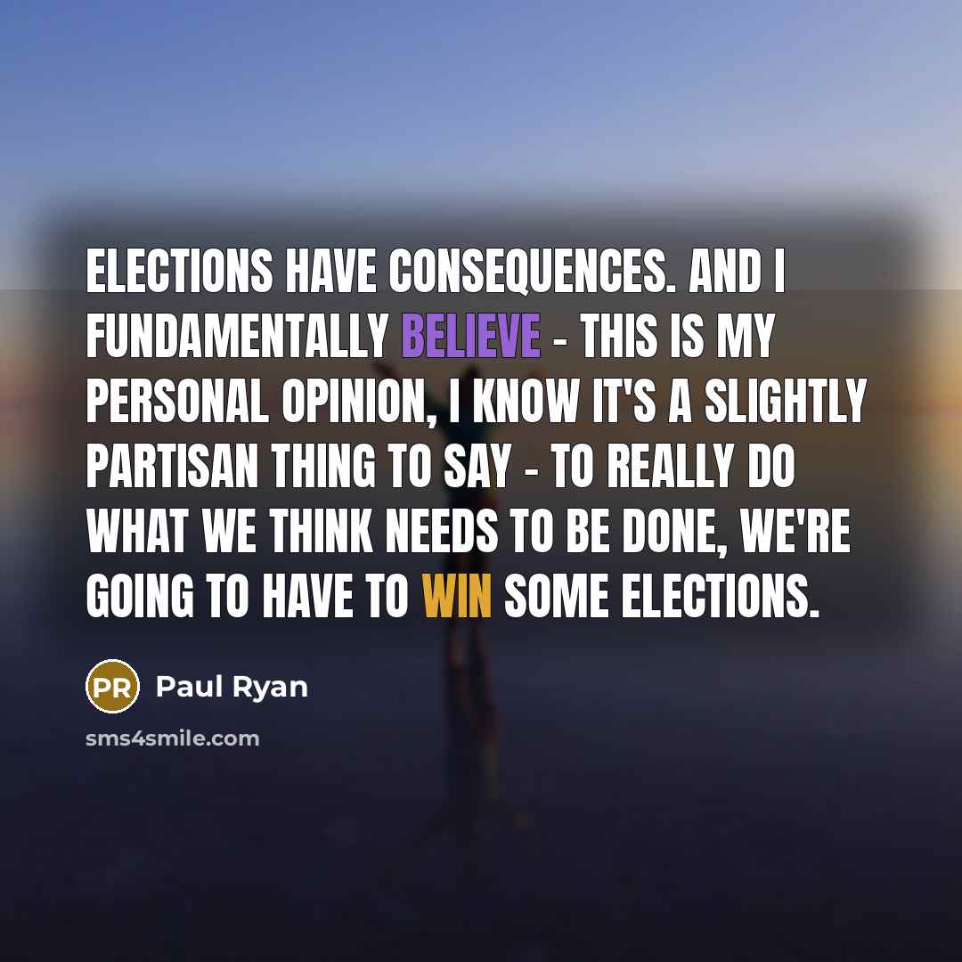 “Elections have consequences. And I fundamentally believe - this is…” quote by Paul Ryan