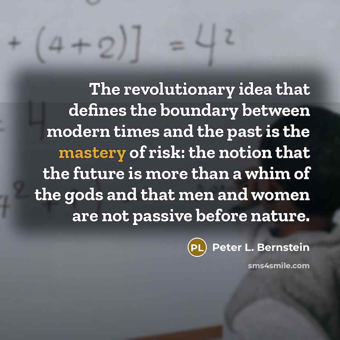 “The revolutionary idea that defines the boundary between modern times…” quote by Peter L. Bernstein