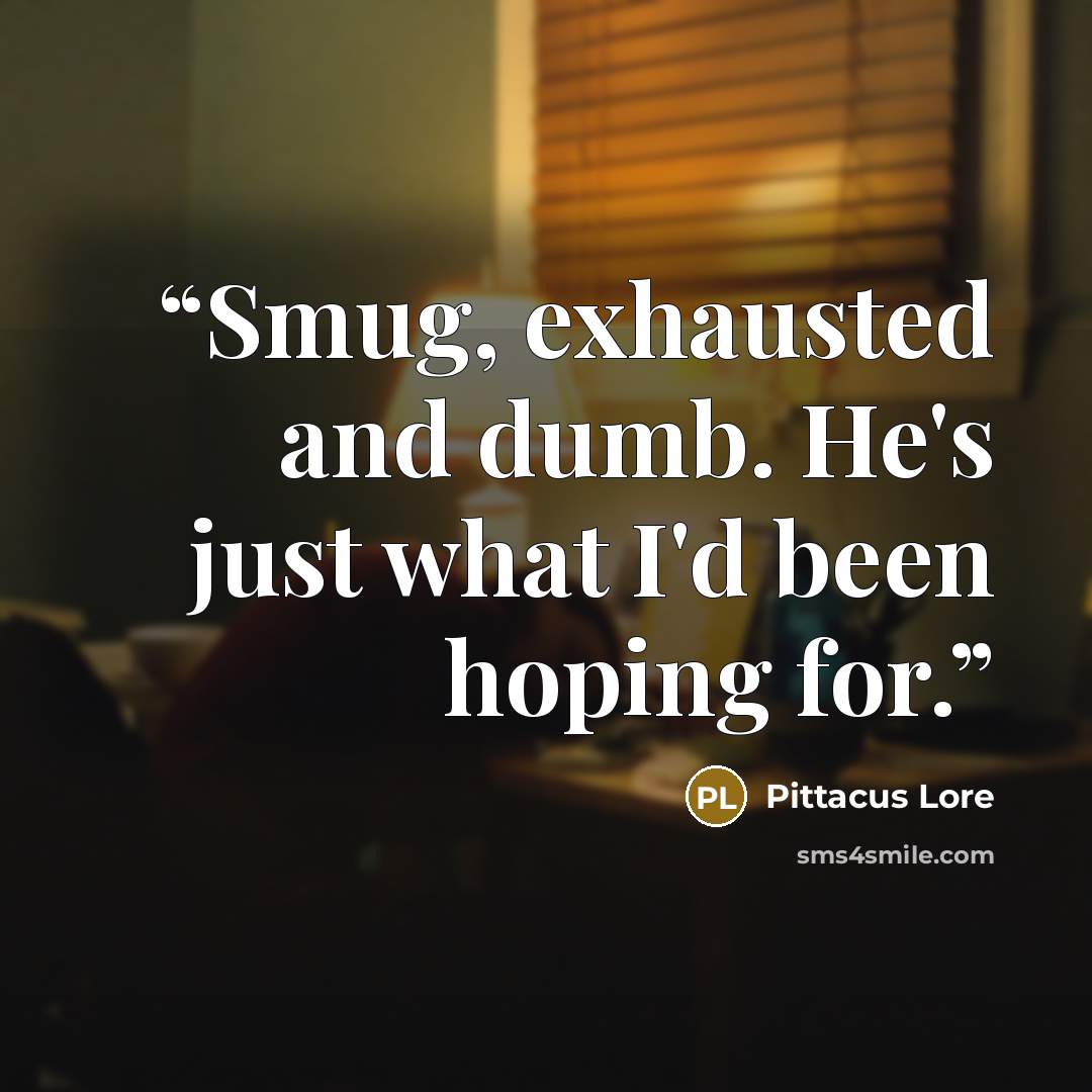 “Smug, exhausted and dumb. He's just what I'd been hoping for.” quote by Pittacus Lore