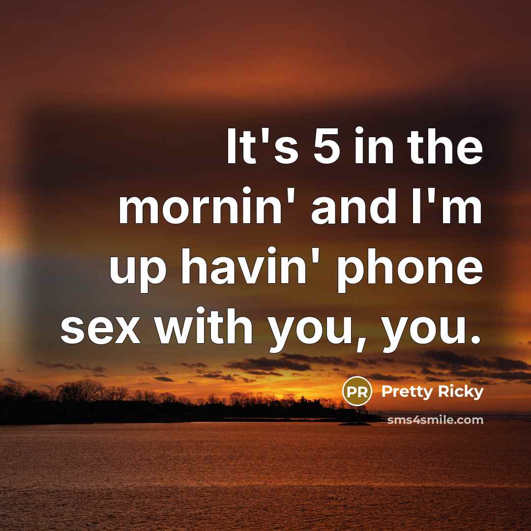“It's 5 in the mornin' and I'm up havin' phone…” quote by Pretty Ricky