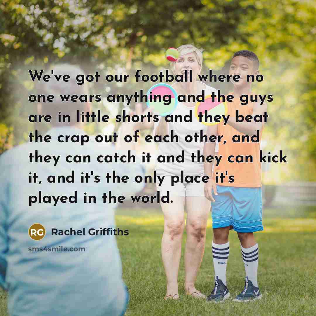 “We've got our football where no one wears anything and…” quote by Rachel Griffiths