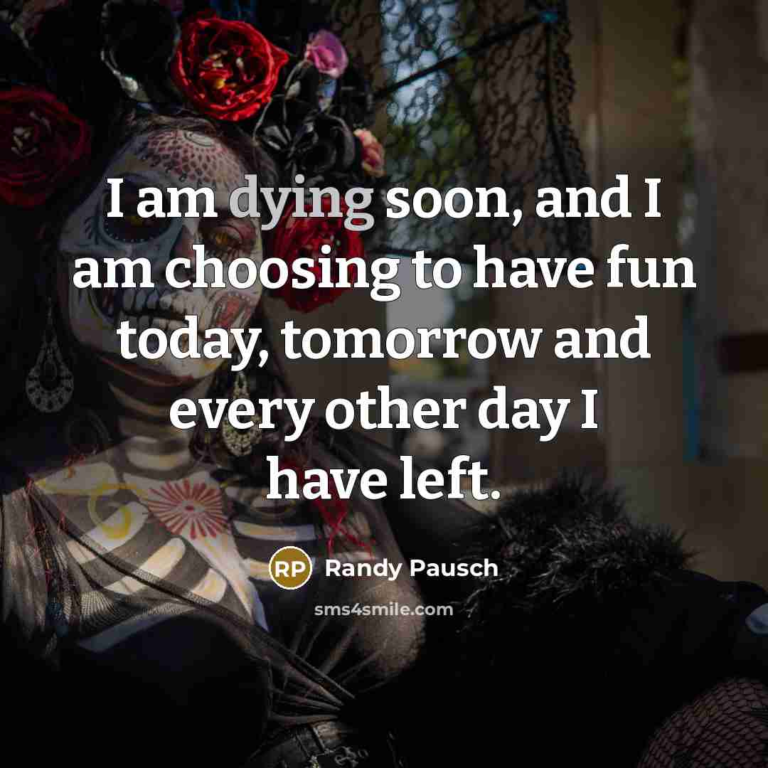 “I am dying soon, and I am choosing to have…” quote by Randy Pausch