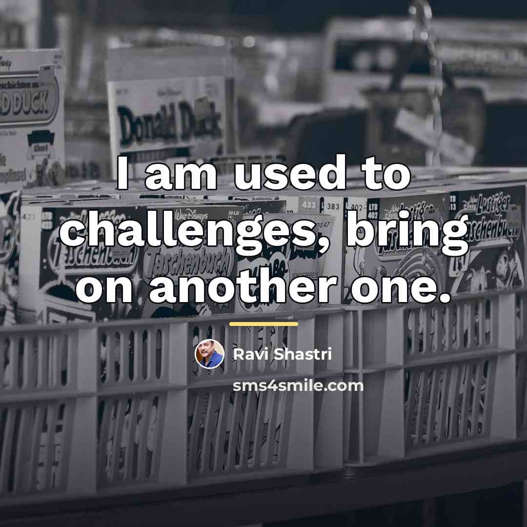 “I am used to challenges, bring on another one.…” quote by Ravi Shastri