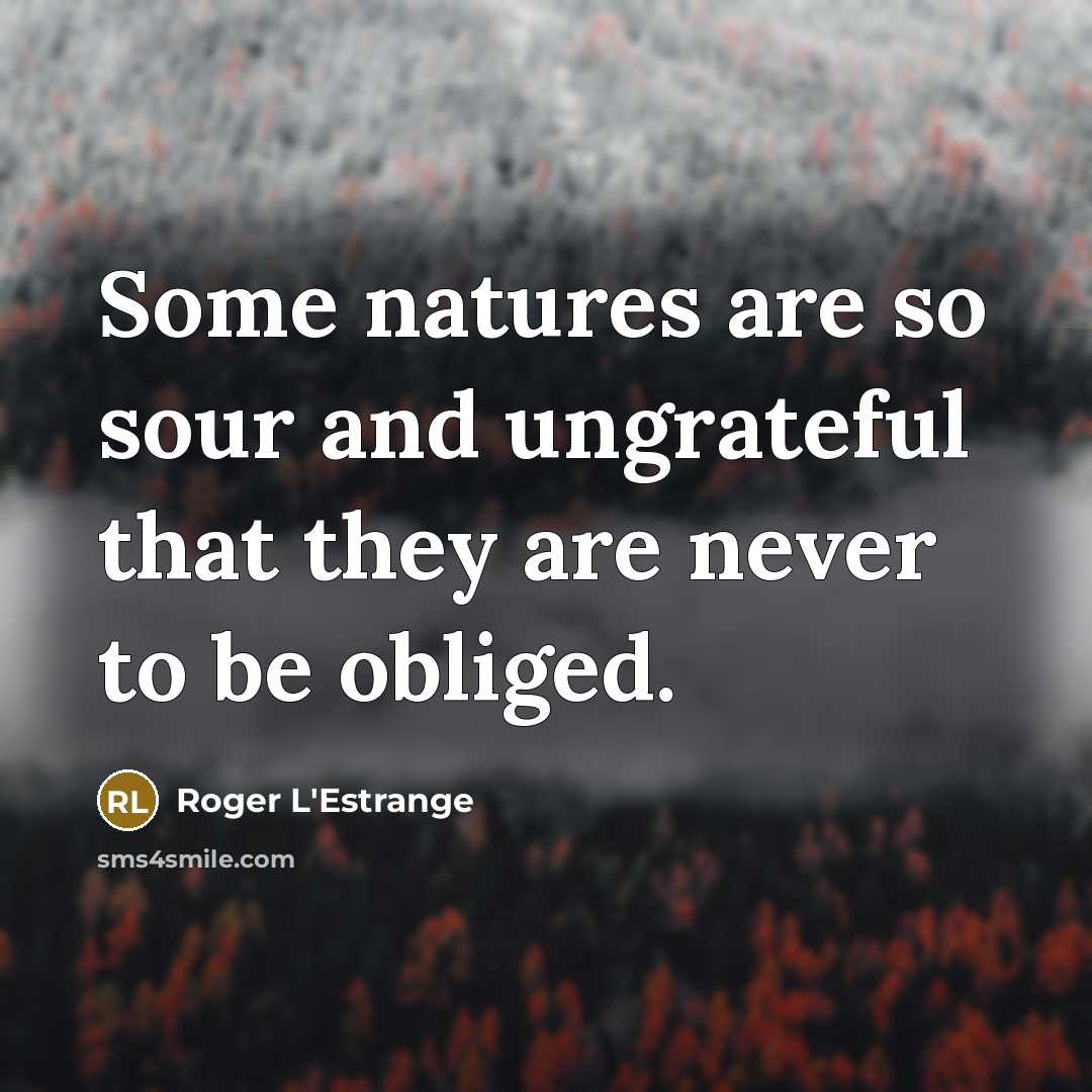 “Some natures are so sour and ungrateful that they are…” quote by Roger L'Estrange