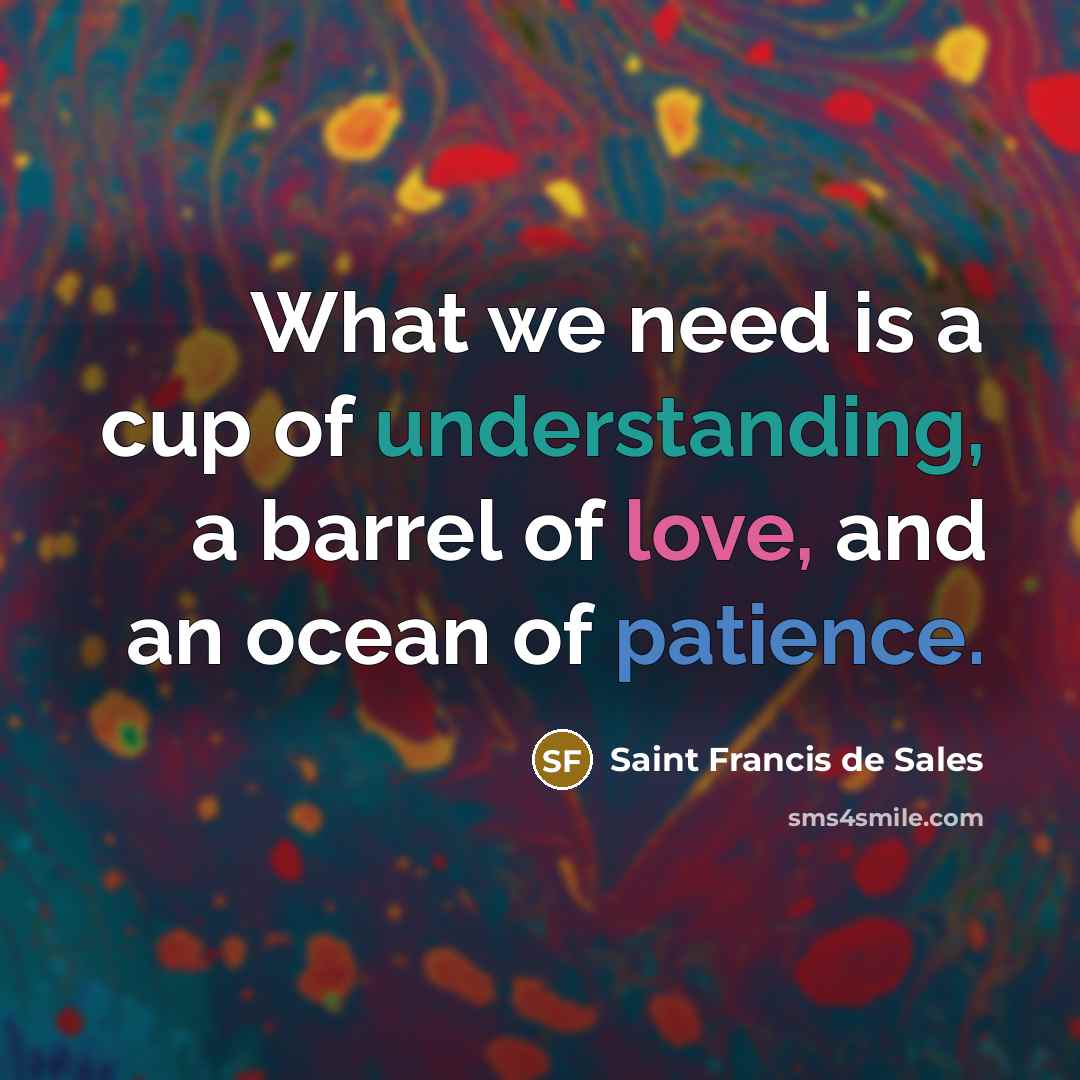 “What we need is a cup of understanding, a barrel of love, and an ocean of patience.” quote by Saint Francis de Sales