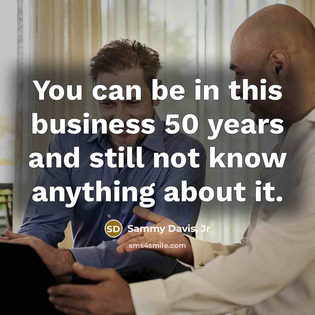 “You can be in this business 50 years and still…” quote by Sammy Davis, Jr