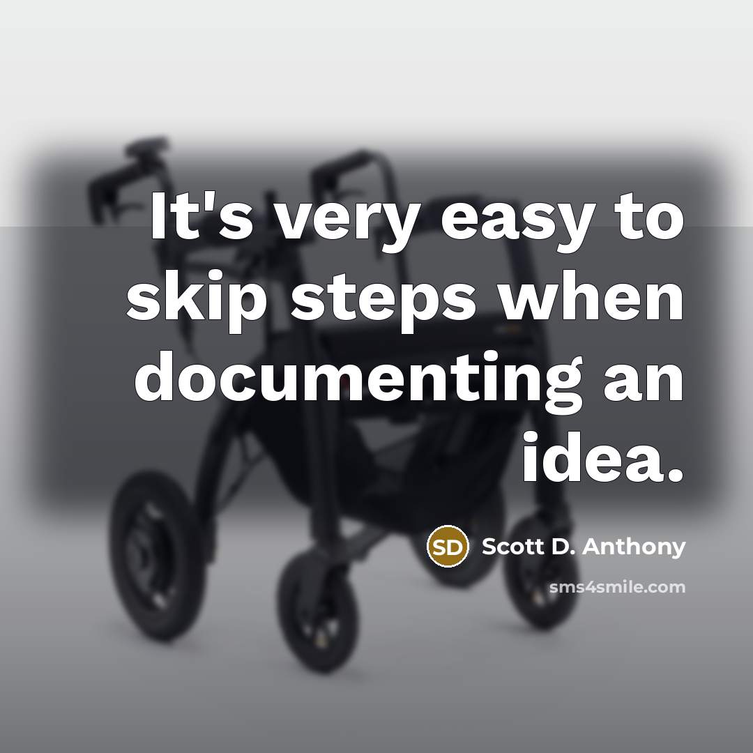 “It's very easy to skip steps when documenting an idea.” quote by Scott D. Anthony