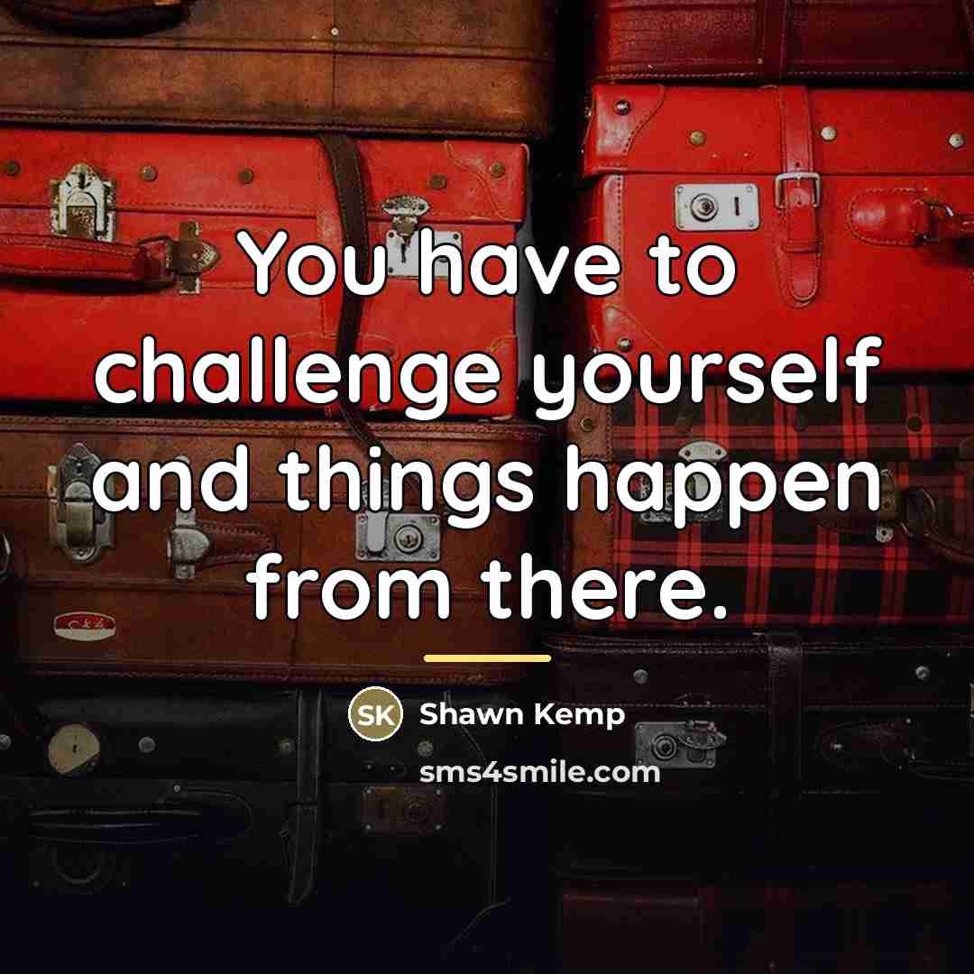“You have to challenge yourself and things happen from there.…” quote by Shawn Kemp