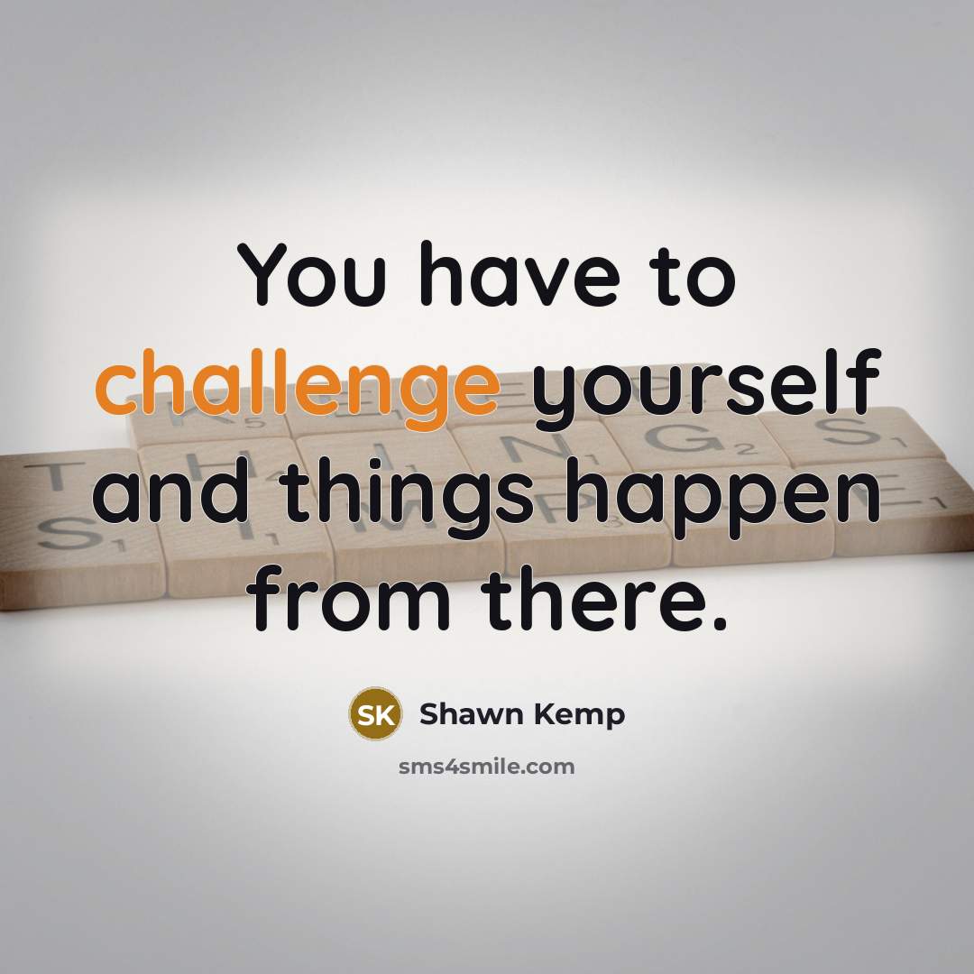 “You have to challenge yourself and things happen from there.” quote by Shawn Kemp