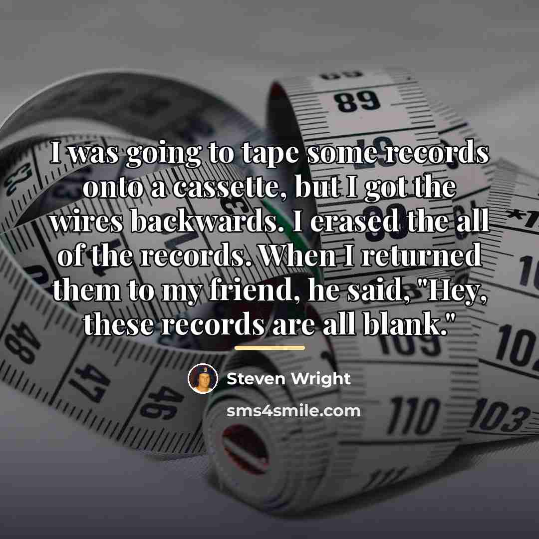 “I was going to tape some records onto a cassette,…” quote by Steven Wright