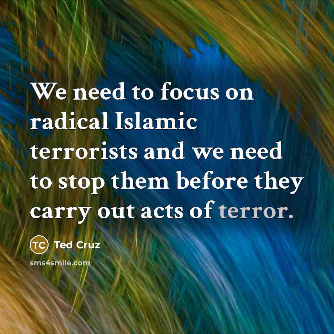 “We need to focus on radical Islamic terrorists and we…” quote by Ted Cruz