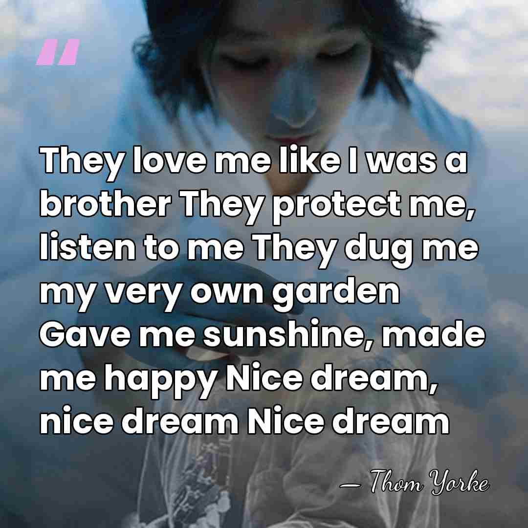 They love me like I was a brother They protect me, listen&hellip; - Thom Yorke