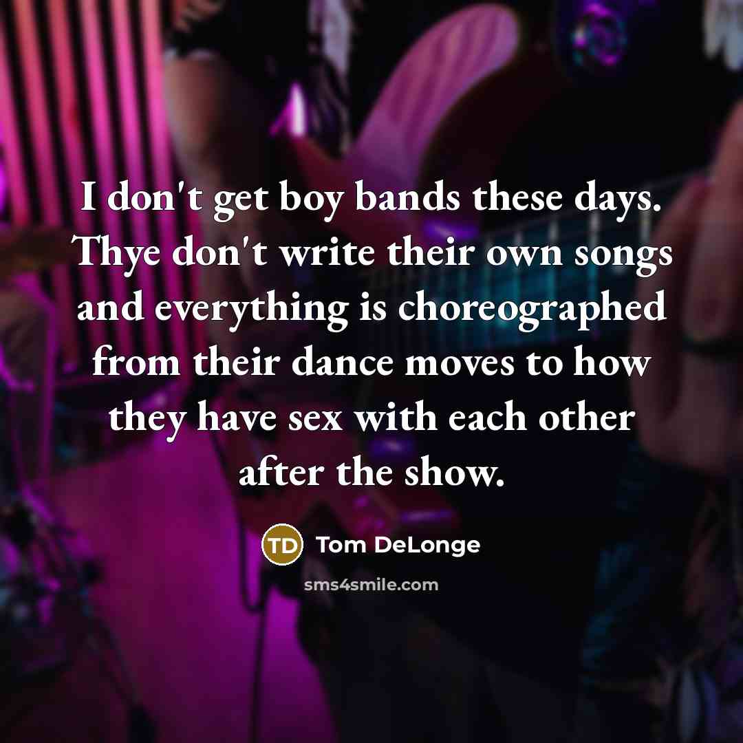 “I don't get boy bands these days. Thye don't write…” quote by Tom DeLonge