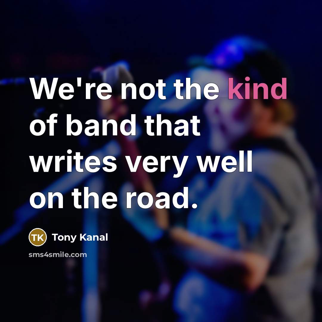 “We're not the kind of band that writes very well…” quote by Tony Kanal