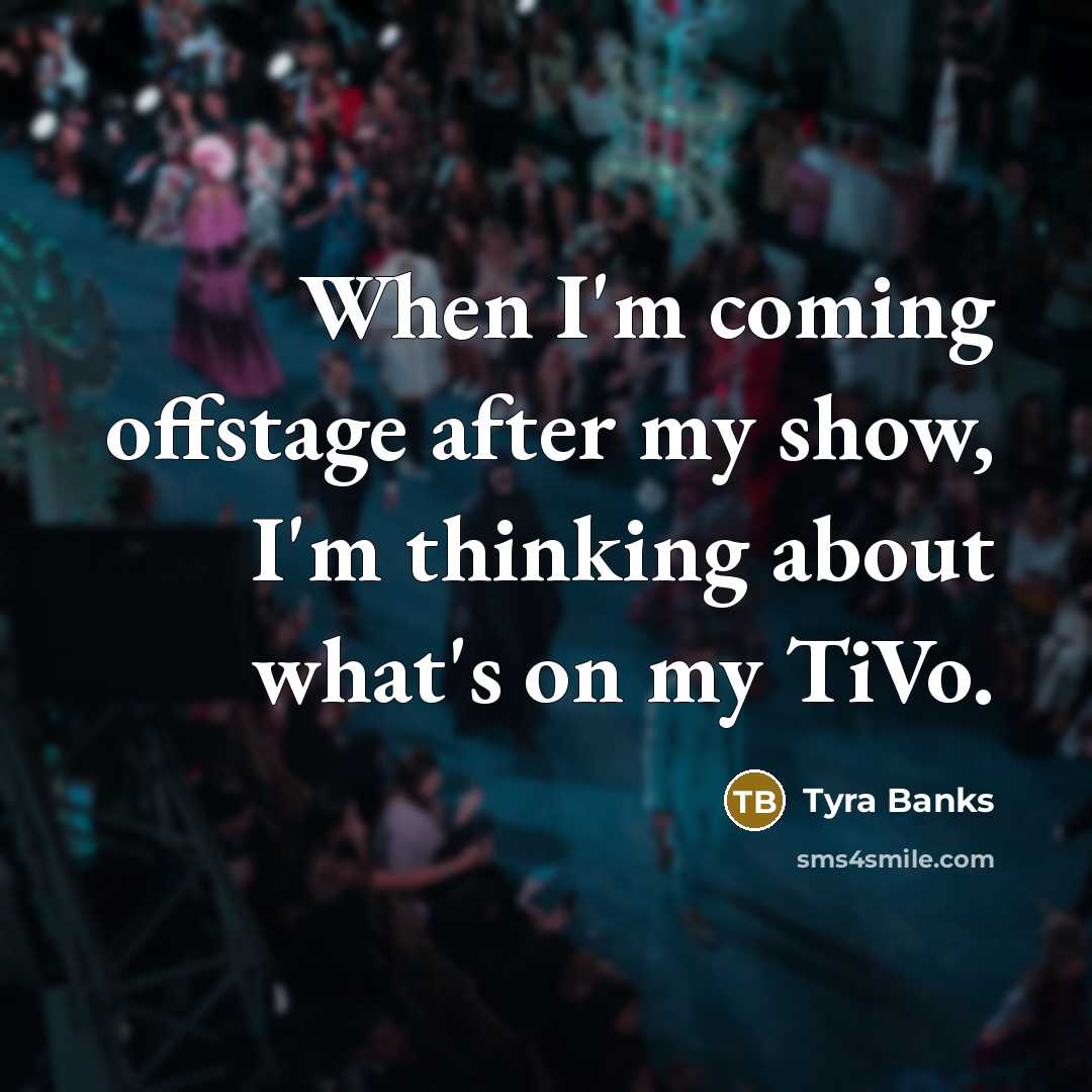 “When I'm coming offstage after my show, I'm thinking about…” quote by Tyra Banks