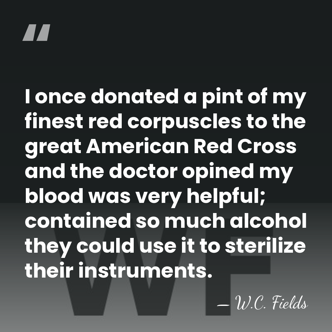I once donated a pint of my finest red corpuscles to the&hellip; - W.C. Fields