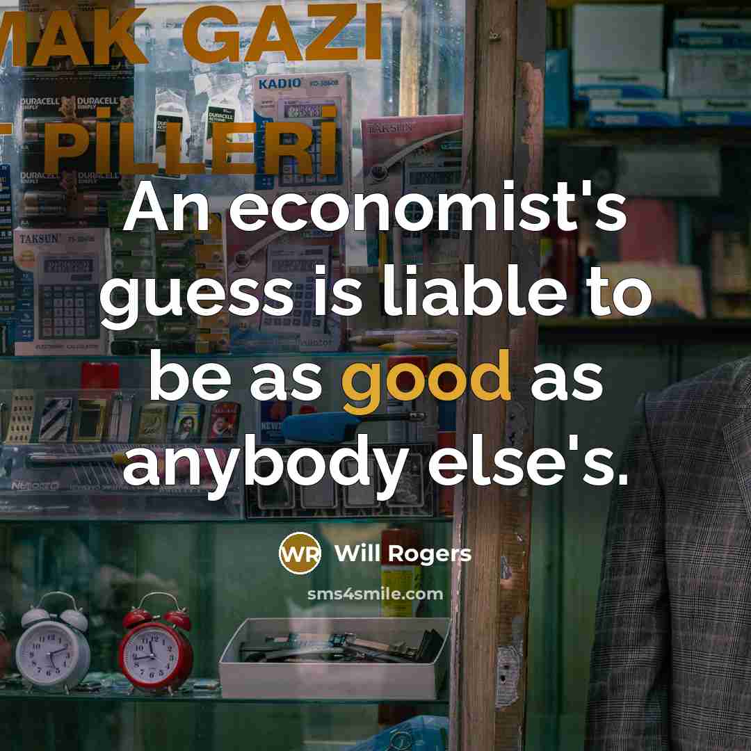 “An economist's guess is liable to be as good as…” quote by Will Rogers