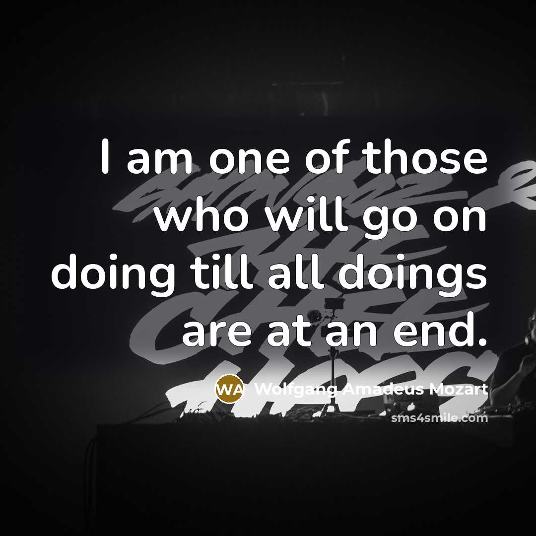 “I am one of those who will go on doing till all doings are at an end.” quote by Wolfgang Amadeus Mozart