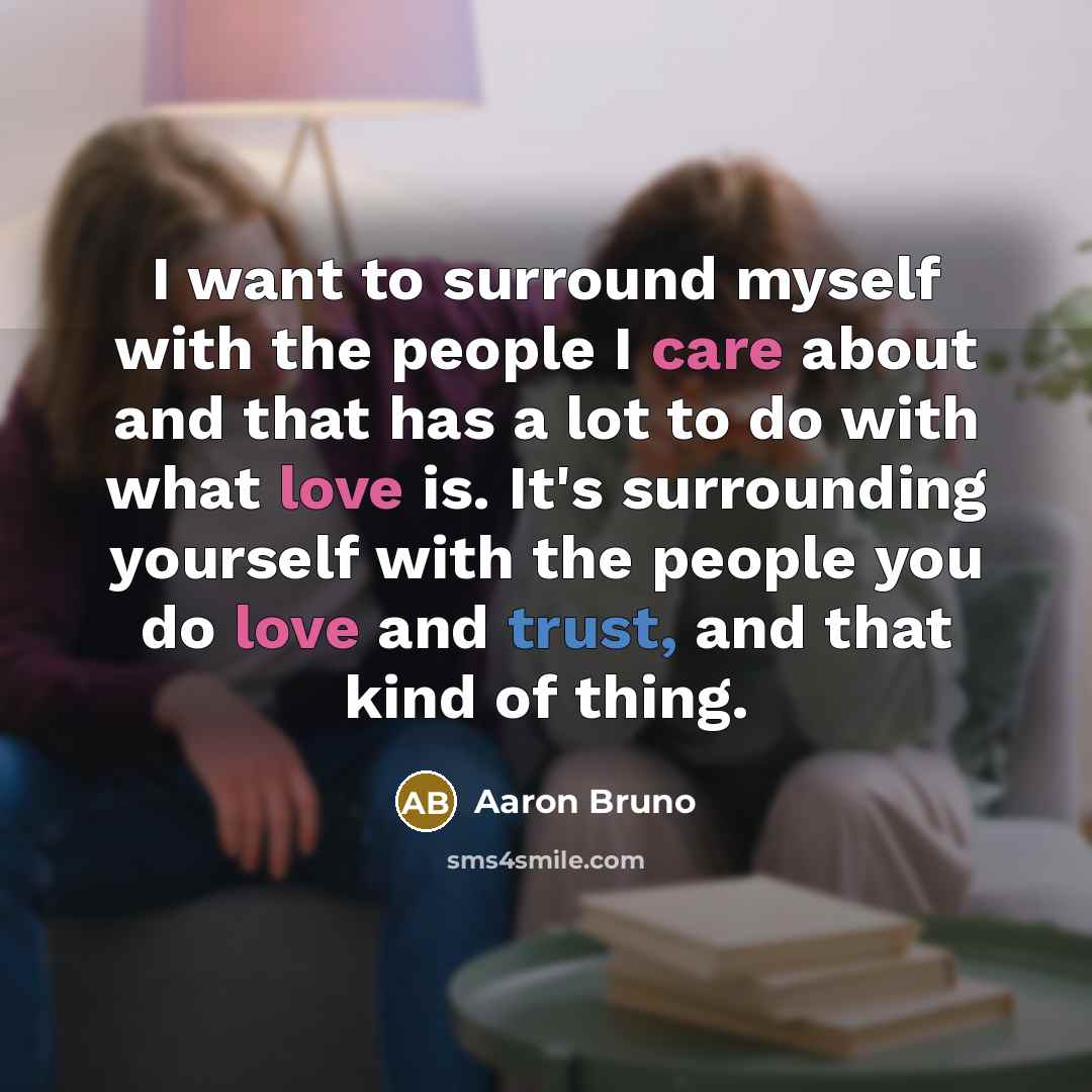 “I want to surround myself with the people I care…” quote by Aaron Bruno