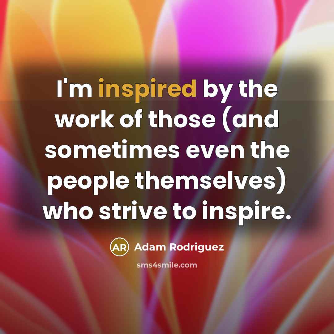“I'm inspired by the work of those (and sometimes even…” quote by Adam Rodriguez