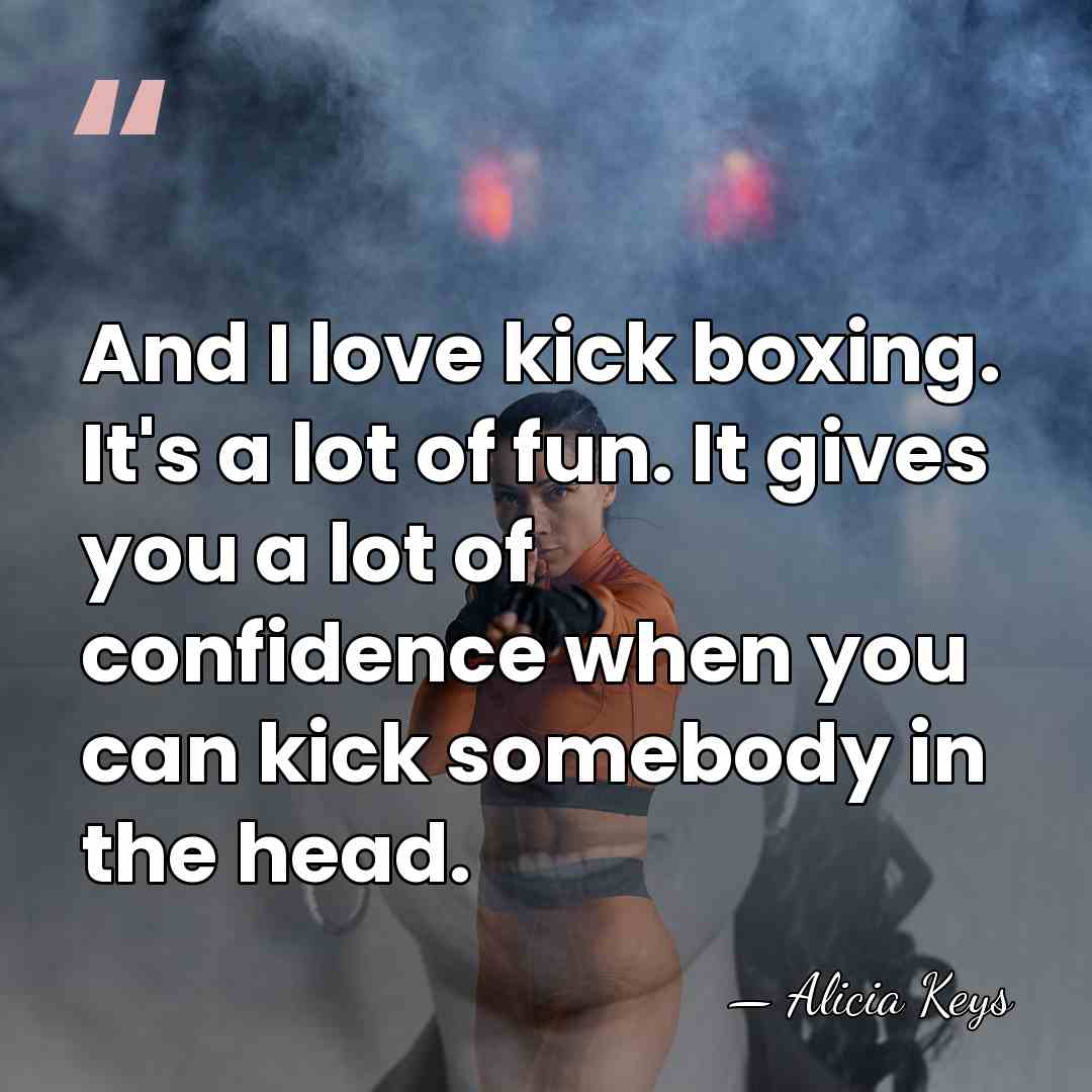 And I love kick boxing. It's a lot of fun. It gives&hellip; - Alicia Keys