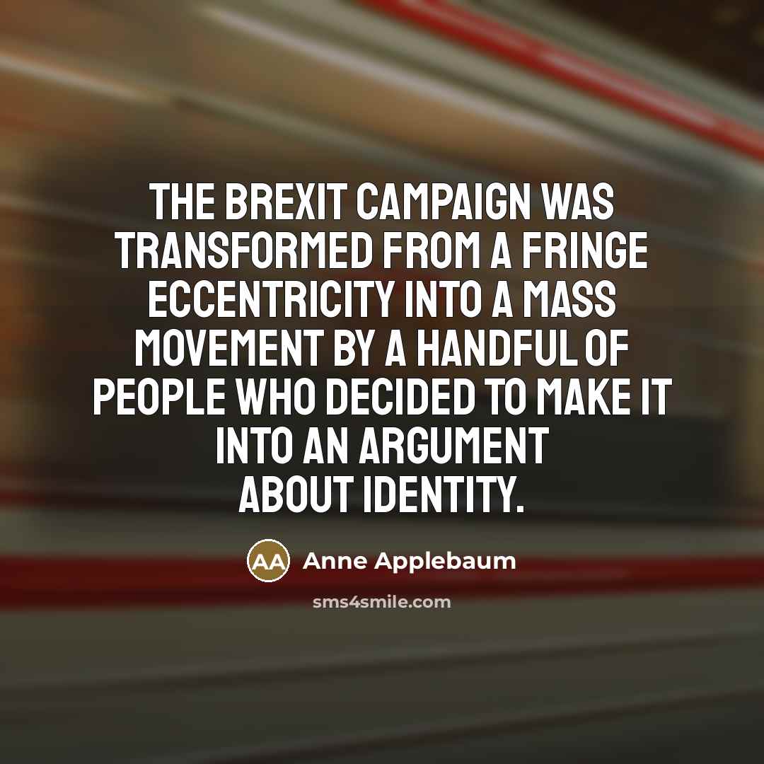 “The Brexit campaign was transformed from a fringe eccentricity into…” quote by Anne Applebaum