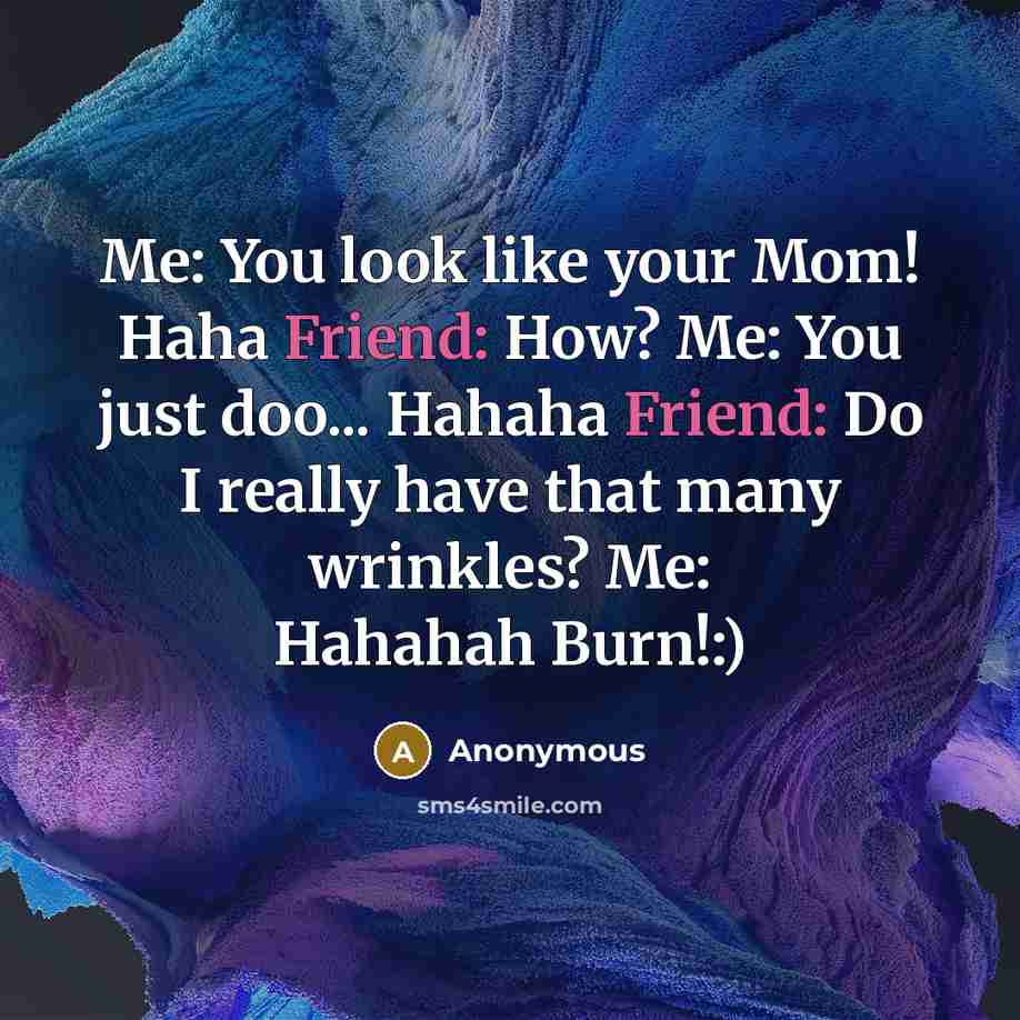 “Me: You look like your Mom! Haha Friend: How? Me:…” quote by Anonymous