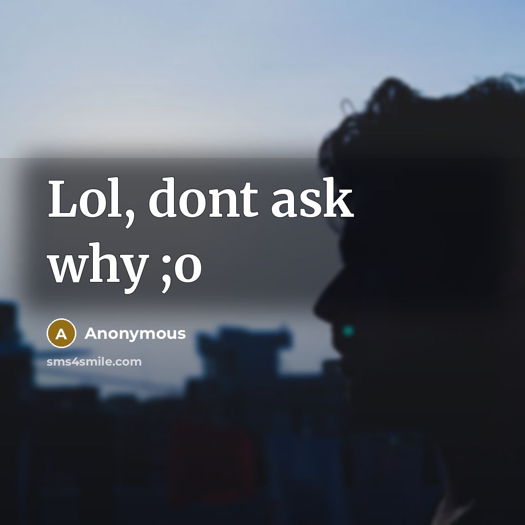 “Lol, dont ask why ;o…” quote by Anonymous