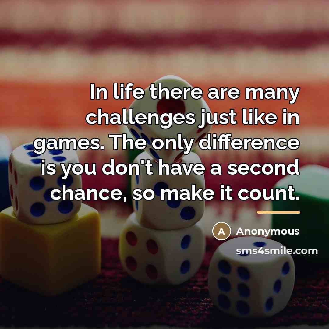 “In life there are many challenges just like in games.…” quote by Anonymous