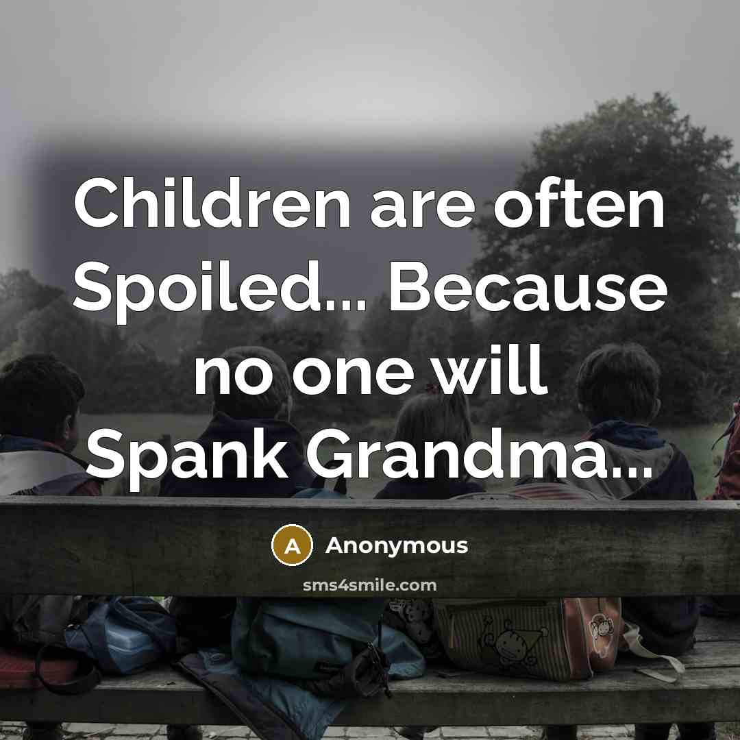 “Children are often Spoiled... Because no one will Spank Grandma...…” quote by Anonymous