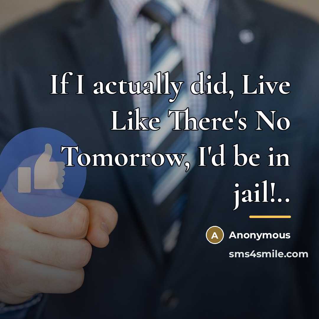 “If I actually did, Live Like There's No Tomorrow, I'd…” quote by Anonymous