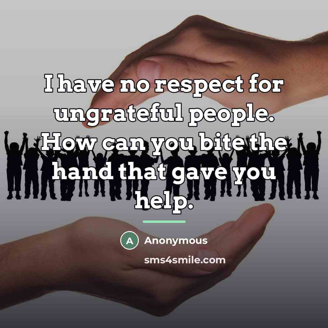 “I have no respect for ungrateful people. How can you…” quote by Anonymous