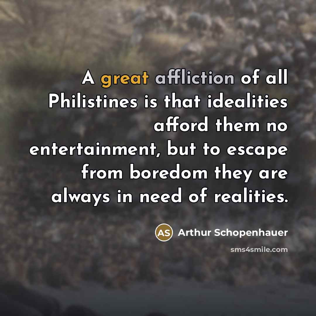 “A great affliction of all Philistines is that idealities afford…” quote by Arthur Schopenhauer