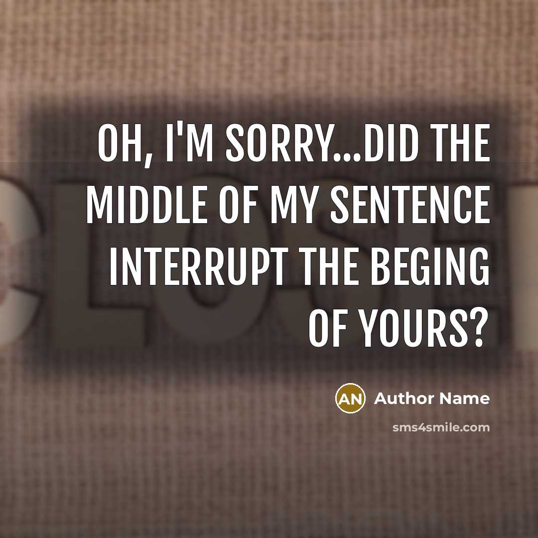“Oh, I'm sorry...did the middle of my sentence interrupt the…” quote by Author Name