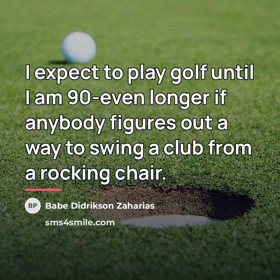 “I expect to play golf until I am 90-even longer…” quote by Babe Didrikson Zaharias