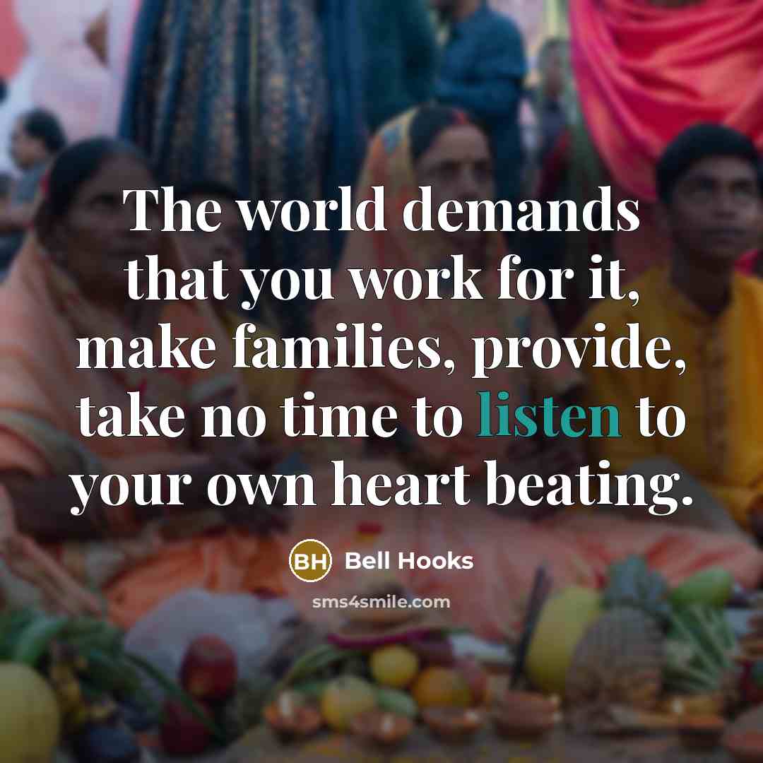 “The world demands that you work for it, make families,…” quote by Bell Hooks