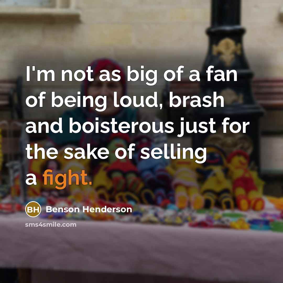 “I'm not as big of a fan of being loud,…” quote by Benson Henderson