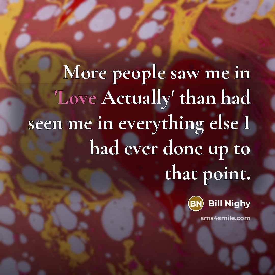 “More people saw me in 'Love Actually' than had seen…” quote by Bill Nighy