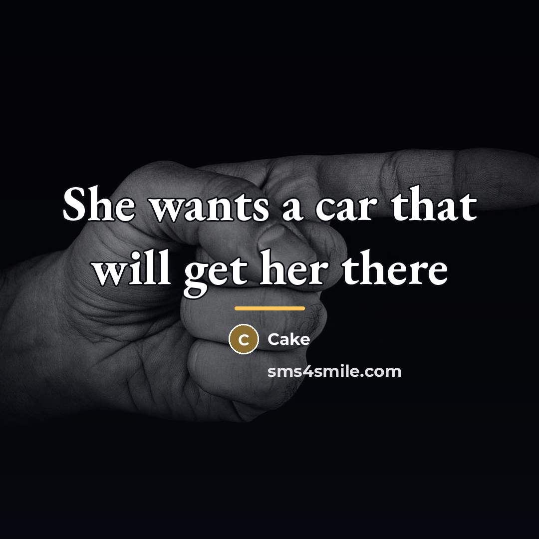 “She wants a car that will get her there…” quote by Cake